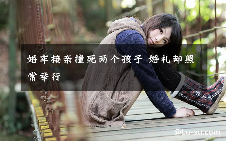 婚车接亲撞死两个孩子 婚礼却照常举行