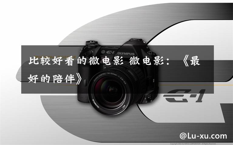 比较好看的微电影 微电影:《最好的陪伴》