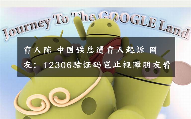 盲人陈 中国铁总遭盲人起诉 网友：12306验证码岂止视障朋友看不出