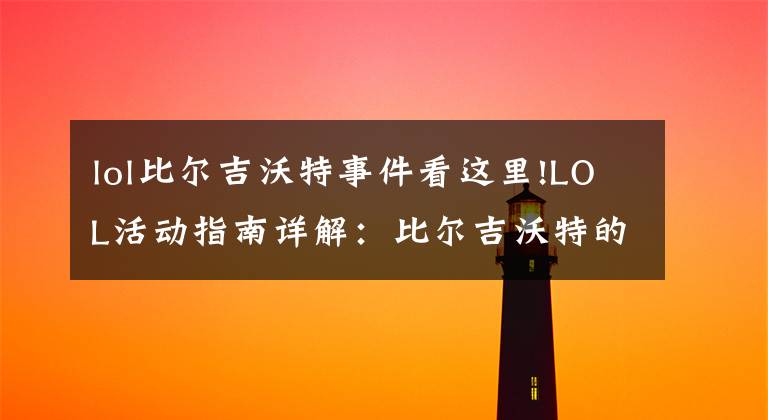 lol比尔吉沃特事件看这里!LOL活动指南详解:比尔吉沃特的风暴&同人痛车创作大赛