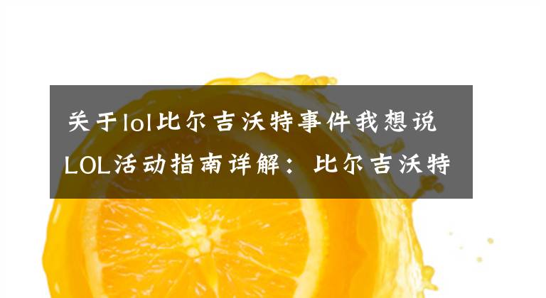 关于lol比尔吉沃特事件我想说LOL活动指南详解:比尔吉沃特的风暴&同人痛车创作大赛