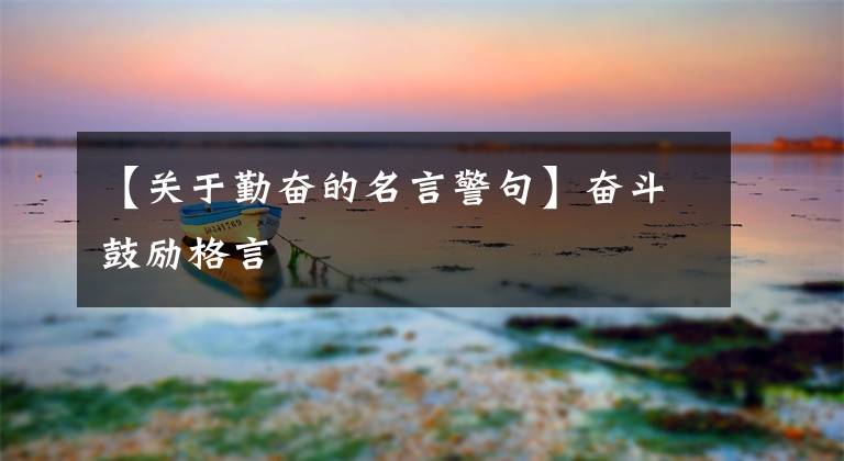 【关于勤奋的名言警句】奋斗鼓励格言