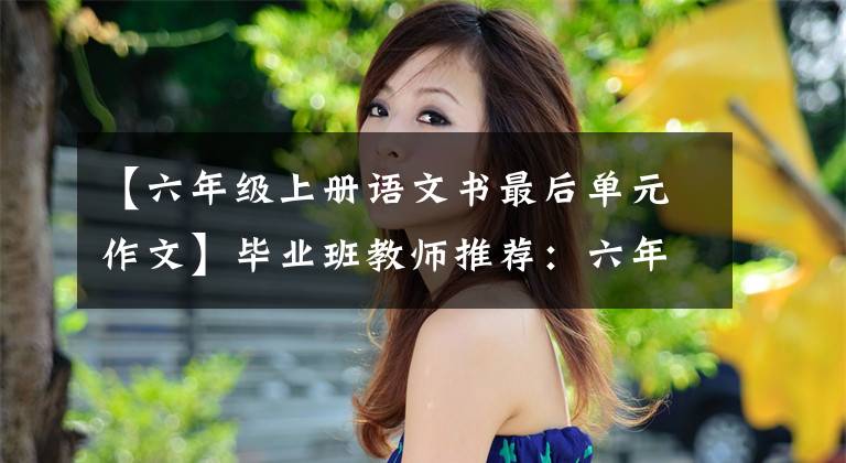 【六年级上册语文书最后单元作文】毕业班教师推荐:六年级上册语文1-8单元作文范文|学习模仿很重要。