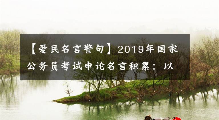 【爱民名言警句】2019年国家公务员考试申论名言积累：以国民为本篇。