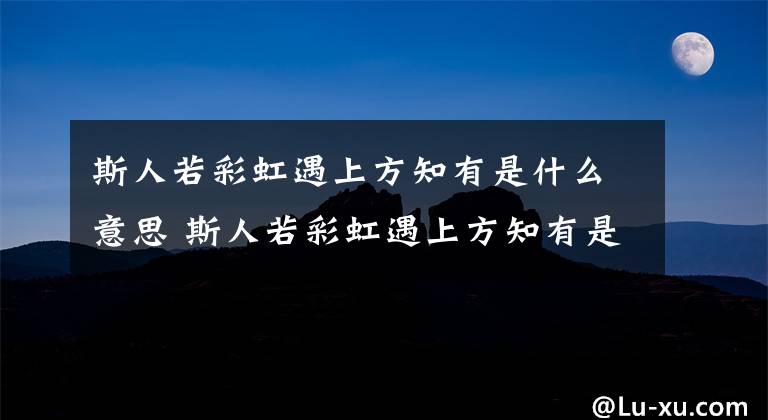 斯人若彩虹遇上方知有是什么意思 斯人若彩虹遇上方知有是谁讲的