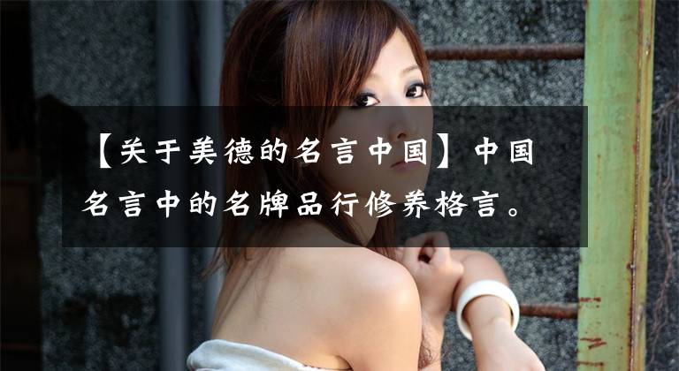 【关于美德的名言中国】中国名言中的名牌品行修养格言。