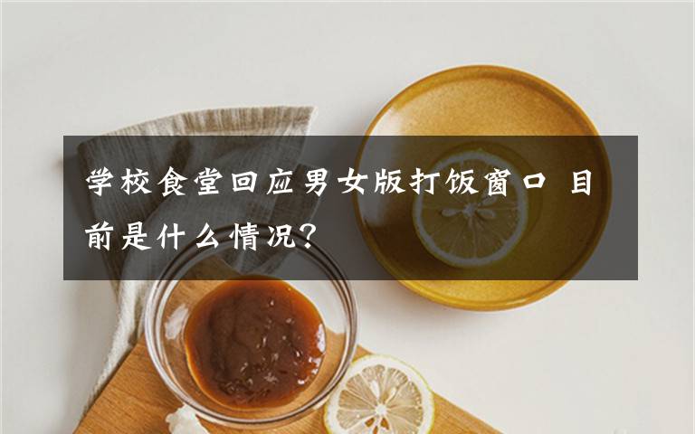 学校食堂回应男女版打饭窗口 目前是什么情况?