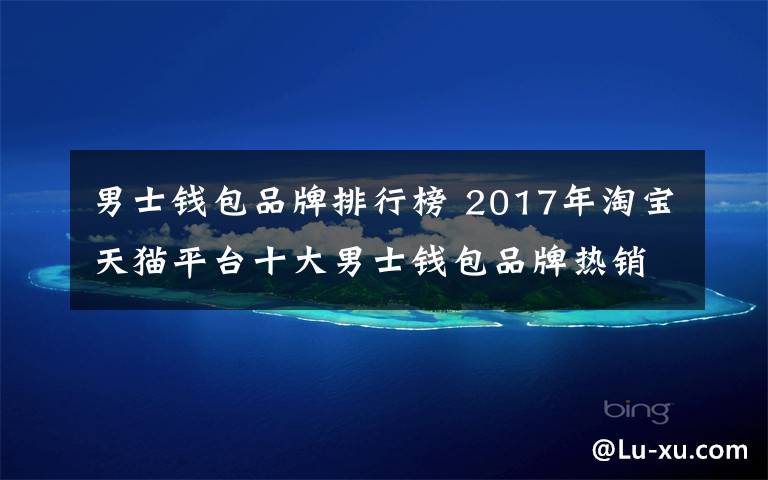 男士钱包品牌排行榜 2017年淘宝天猫平台十大男士钱包品牌热销排行榜