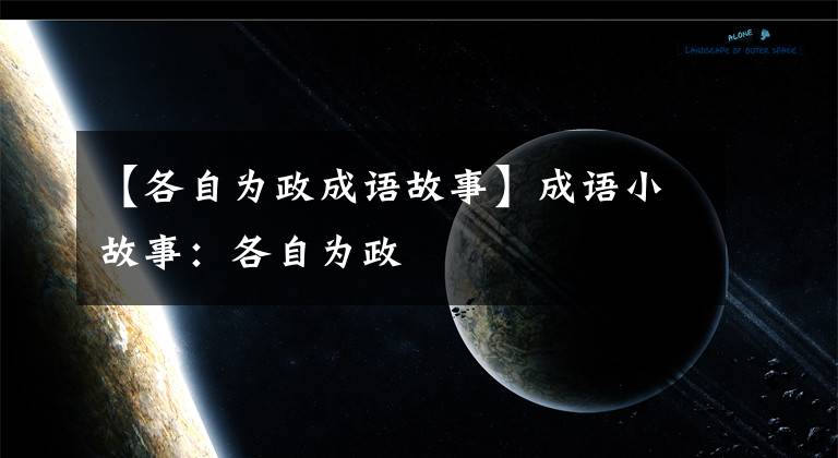 【各自为政成语故事】成语小故事：各自为政