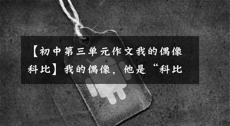 【初中第三单元作文我的偶像科比】我的偶像,他是“科比”(a)