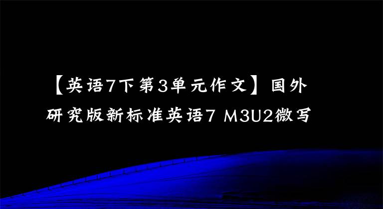 【英语7下第3单元作文】国外研究版新标准英语7 M3U2微写作练习