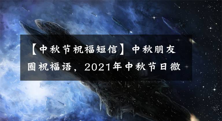 【中秋节祝福短信】中秋朋友圈祝福语，2021年中秋节日微信祝福语