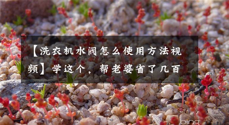 【洗衣机水阀怎么使用方法视频】学这个,帮老婆省了几百块钱,用洗衣机水龙头装了两次。