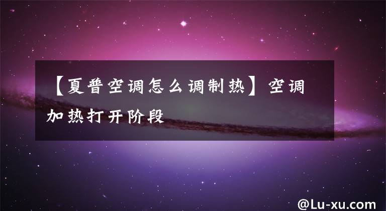 【夏普空调怎么调制热】空调加热打开阶段