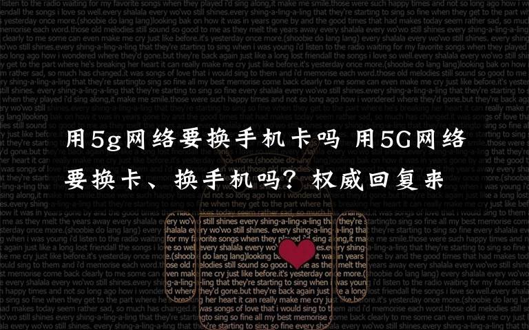 用5g网络要换手机卡吗 用5G网络要换卡、换手机吗?权威回复来了