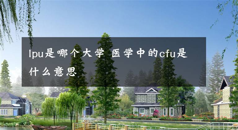 lpu是哪个大学 医学中的cfu是什么意思