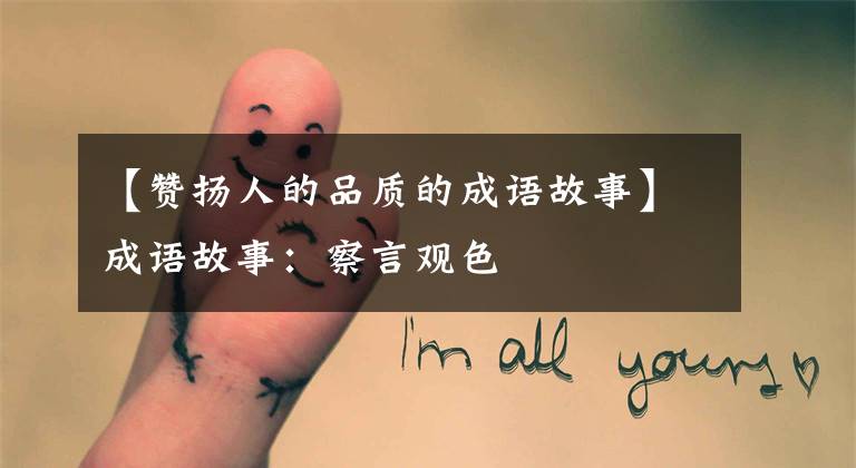 【赞扬人的品质的成语故事】成语故事：察言观色