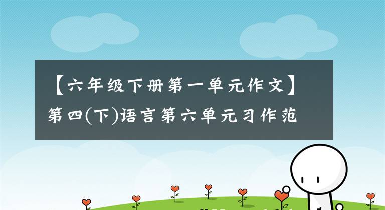 【六年级下册第一单元作文】第四(下)语言第六单元习作范文: