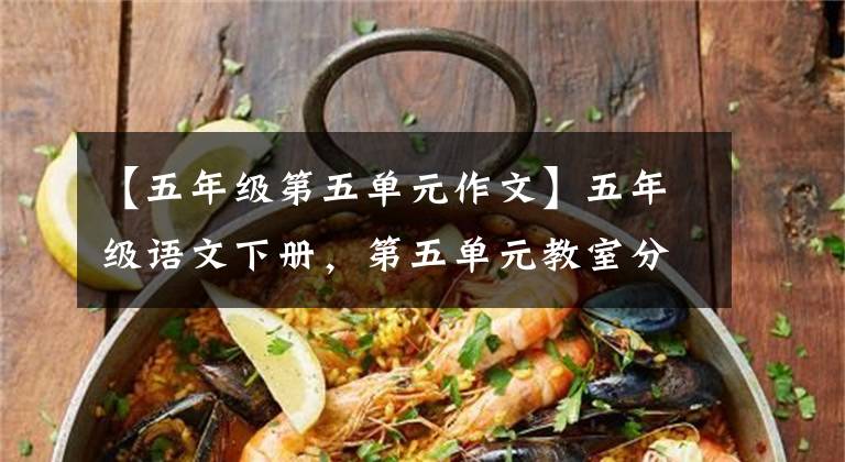 【五年级第五单元作文】五年级语文下册，第五单元教室分析练习单元测试，收集。