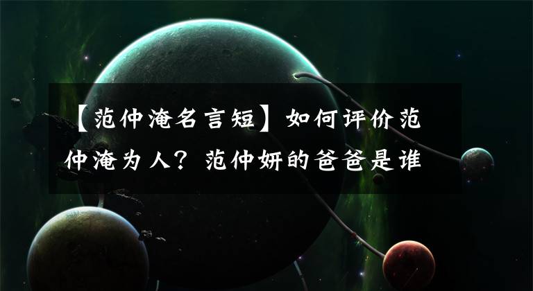 【范仲淹名言短】如何评价范仲淹为人?范仲妍的爸爸是谁?范仲淹的名言