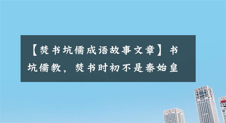 【焚书坑儒成语故事文章】书坑儒教,焚书时初不是秦始皇,坑儒教也不是活埋儒教
