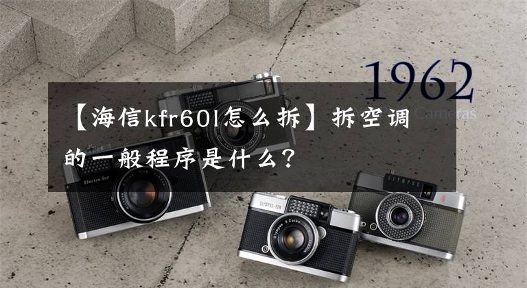 【海信kfr60l怎么拆】拆空调的一般程序是什么？