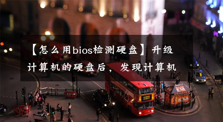 【怎么用bios检测硬盘】升级计算机的硬盘后,发现计算机上只能找到一个硬盘的信息