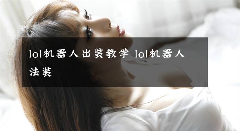 lol机器人出装教学 lol机器人法装