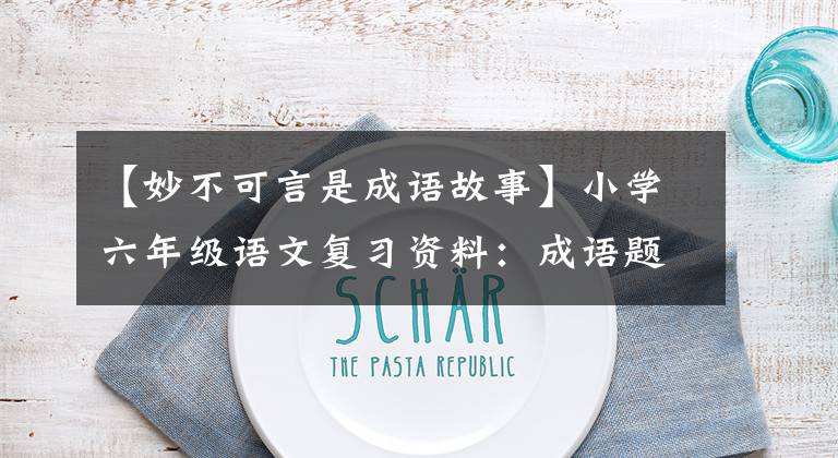【妙不可言是成语故事】小学六年级语文复习资料:成语题型分类整理
