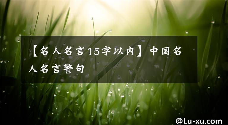 【名人名言15字以内】中国名人名言警句