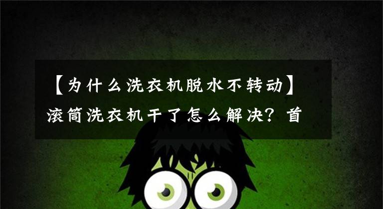 【为什么洗衣机脱水不转动】滚筒洗衣机干了怎么解决？首先看看这四个主要原因，对症下药。