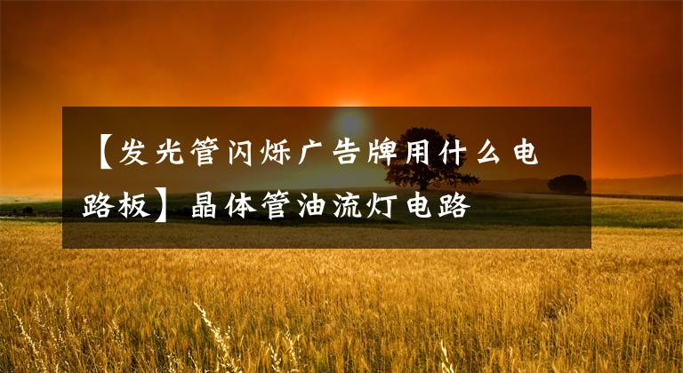 【发光管闪烁广告牌用什么电路板】晶体管油流灯电路