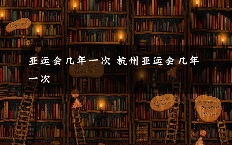 亚运会几年一次 杭州亚运会几年一次