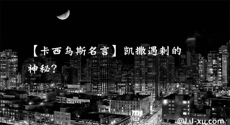 【卡西乌斯名言】凯撒遇刺的神秘?