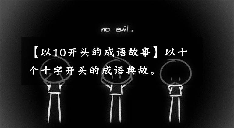 【以10开头的成语故事】以十个十字开头的成语典故。