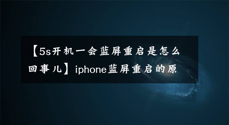 【5s开机一会蓝屏重启是怎么回事儿】iphone蓝屏重启的原因是什么？