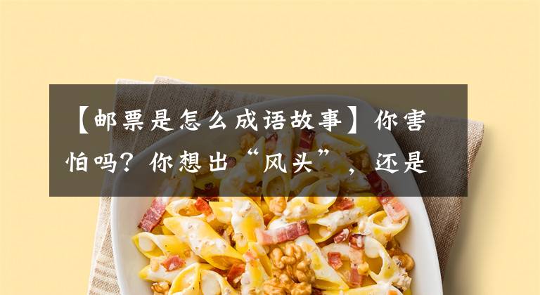 【邮票是怎么成语故事】你害怕吗？你想出“风头”，还是愿意一辈子默认别人？