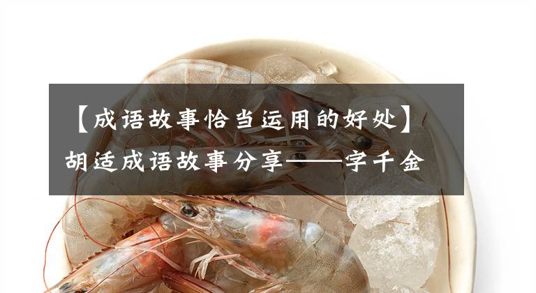 【成语故事恰当运用的好处】胡适成语故事分享——字千金