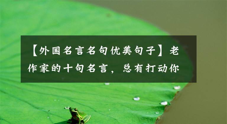 【外国名言名句优美句子】老作家的十句名言,总有打动你的话