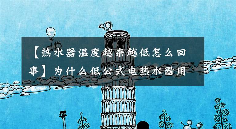 【热水器温度越来越低怎么回事】为什么低公式电热水器用久了加热慢？