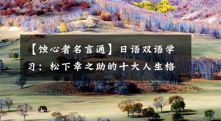 【蚀心者名言通】日语双语学习:松下幸之助的十大人生格言