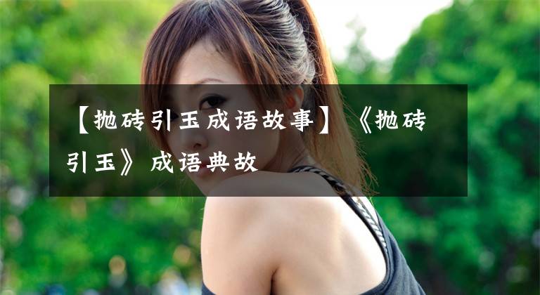 【抛砖引玉成语故事】《抛砖引玉》成语典故