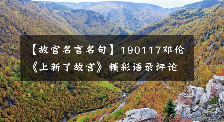 【故宫名言名句】190117邓伦《上新了故宫》精彩语录评论:让我告诉你故宫的故事。