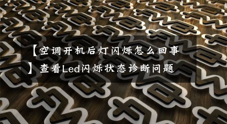 【空调开机后灯闪烁怎么回事】查看Led闪烁状态诊断问题