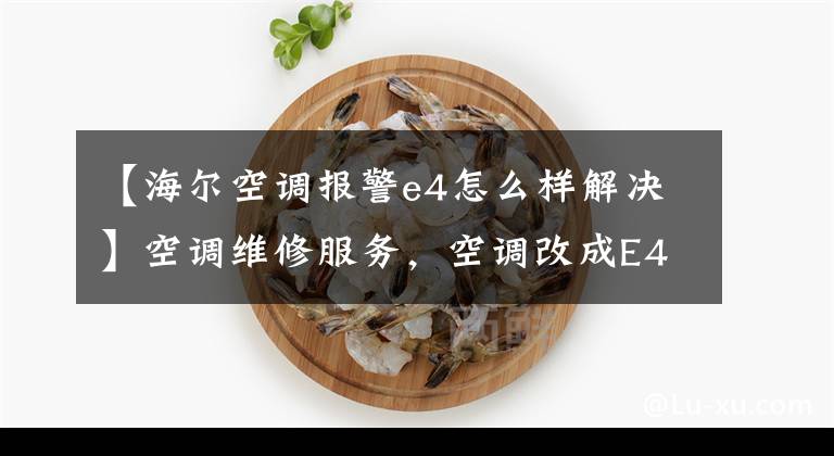 【海尔空调报警e4怎么样解决】空调维修服务，空调改成E4是怎么回事？