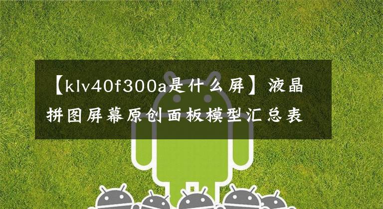 【klv40f300a是什么屏】液晶拼图屏幕原创面板模型汇总表