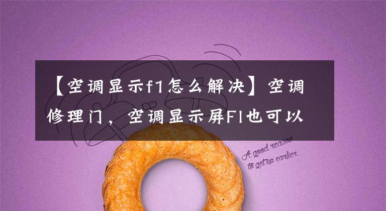 【空调显示f1怎么解决】空调修理门,空调显示屏Fl也可以用吗?