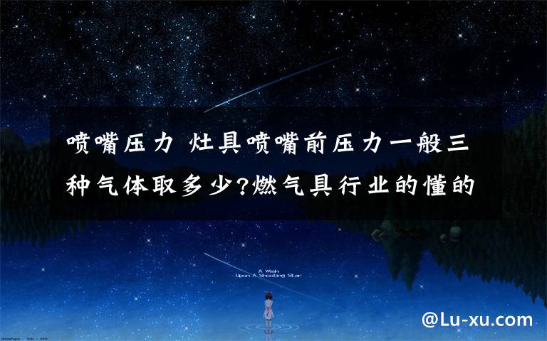 喷嘴压力 灶具喷嘴前压力一般三种气体取多少?燃气具行业的懂的来