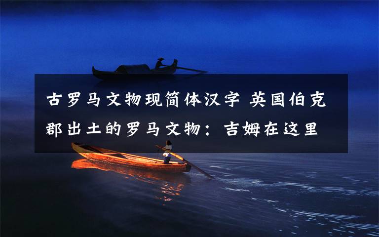 古罗马文物现简体汉字 英国伯克郡出土的罗马文物:吉姆在这里