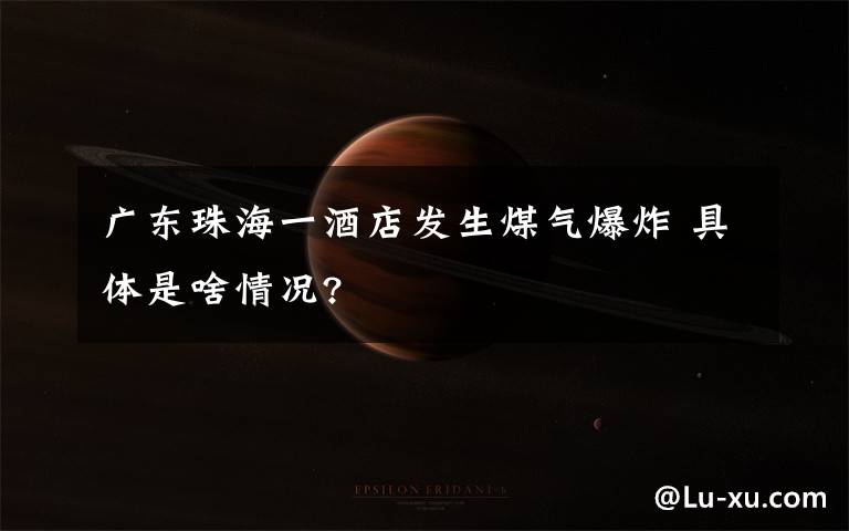 广东珠海一酒店发生煤气爆炸 具体是啥情况?